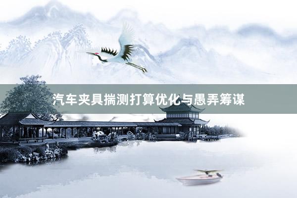 汽车夹具揣测打算优化与愚弄筹谋