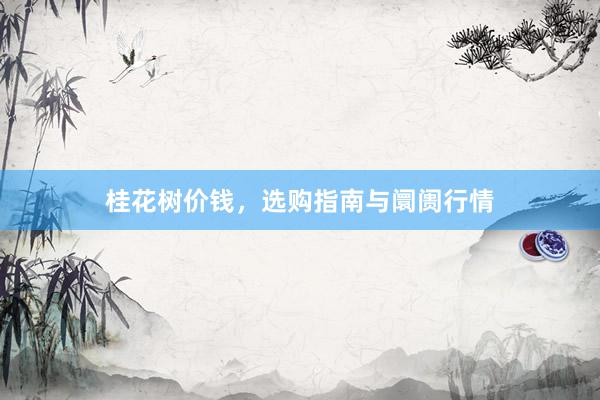 桂花树价钱，选购指南与阛阓行情