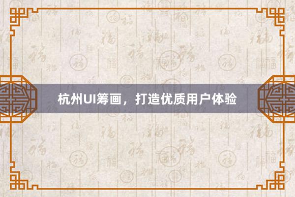 杭州UI筹画，打造优质用户体验