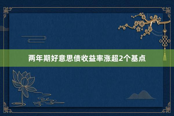 两年期好意思债收益率涨超2个基点