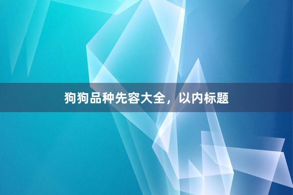 狗狗品种先容大全,以内标题