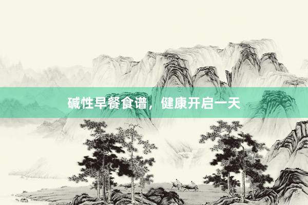 碱性早餐食谱,健康开启一天