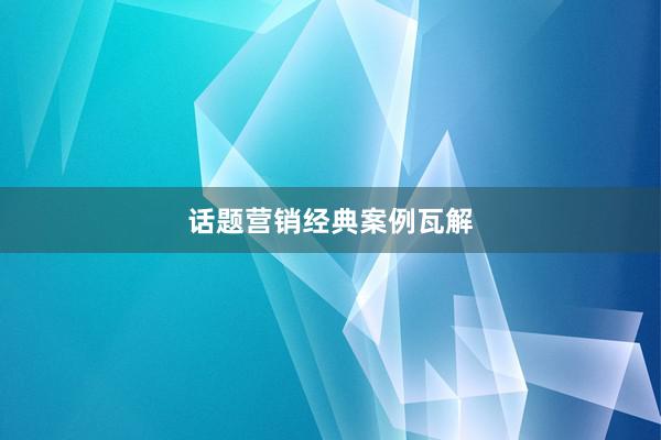 话题营销经典案例瓦解